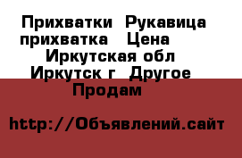 Прихватки. Рукавица- прихватка › Цена ­ 50 - Иркутская обл., Иркутск г. Другое » Продам   